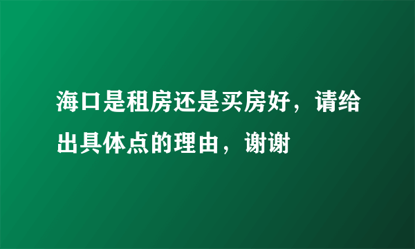 海口是租房还是买房好，请给出具体点的理由，谢谢