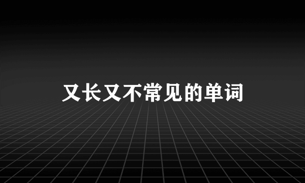 又长又不常见的单词