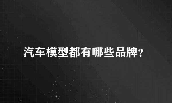 汽车模型都有哪些品牌？