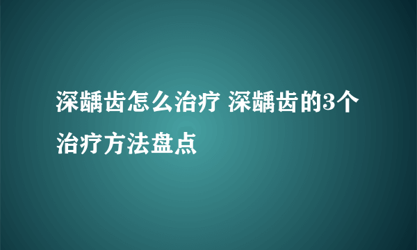 深龋齿怎么治疗 深龋齿的3个治疗方法盘点