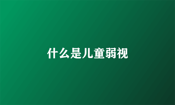 什么是儿童弱视