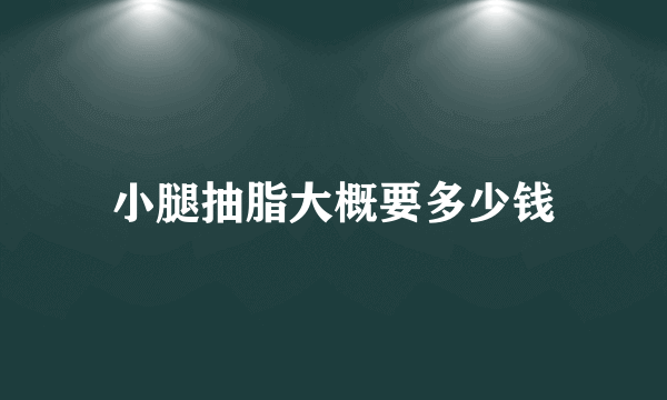 小腿抽脂大概要多少钱