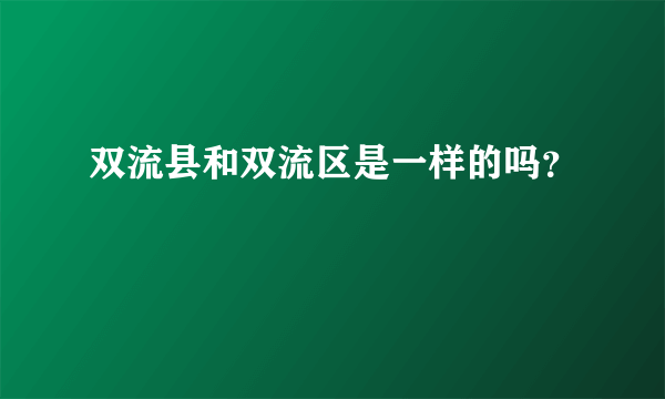 双流县和双流区是一样的吗？