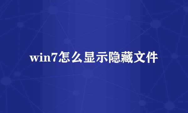 win7怎么显示隐藏文件