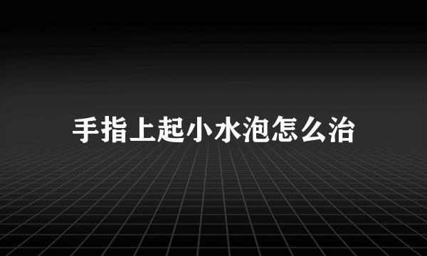 手指上起小水泡怎么治