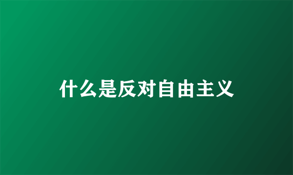 什么是反对自由主义