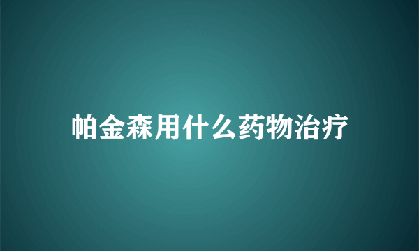 帕金森用什么药物治疗