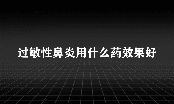 过敏性鼻炎用什么药效果好
