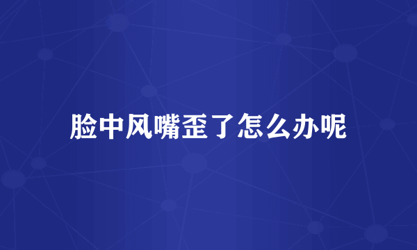脸中风嘴歪了怎么办呢