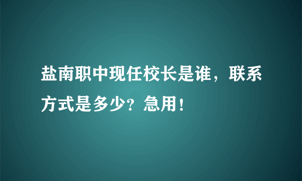 盐南职中现任校长是谁，联系方式是多少？急用！