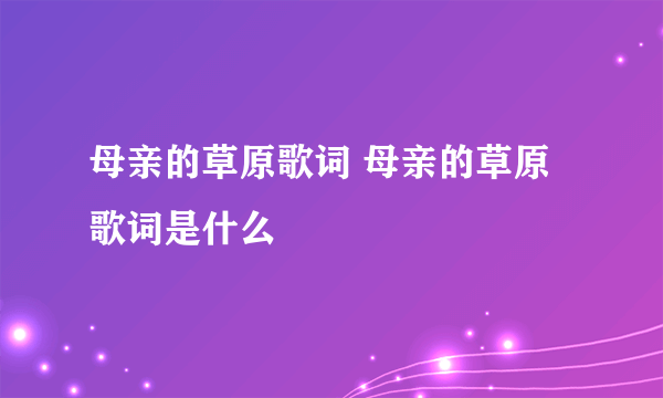 母亲的草原歌词 母亲的草原歌词是什么