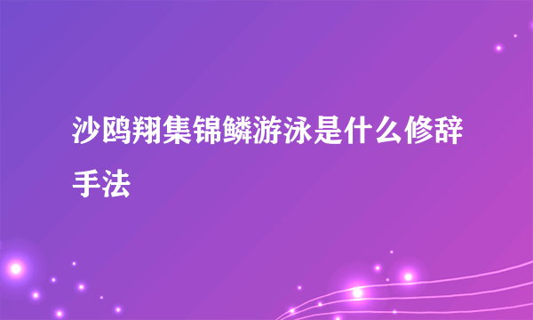 沙鸥翔集锦鳞游泳是什么修辞手法