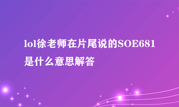 lol徐老师在片尾说的SOE681是什么意思解答