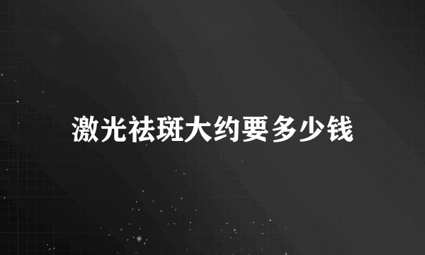 激光祛斑大约要多少钱