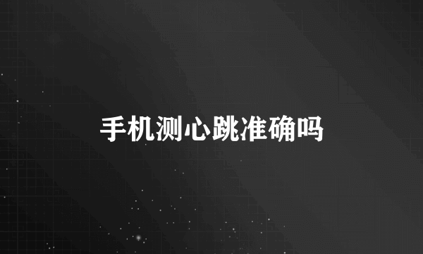 手机测心跳准确吗