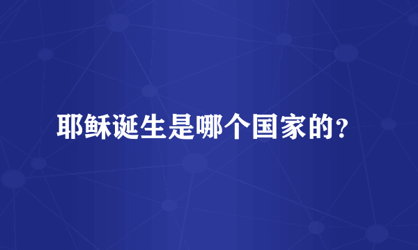 耶稣诞生是哪个国家的？