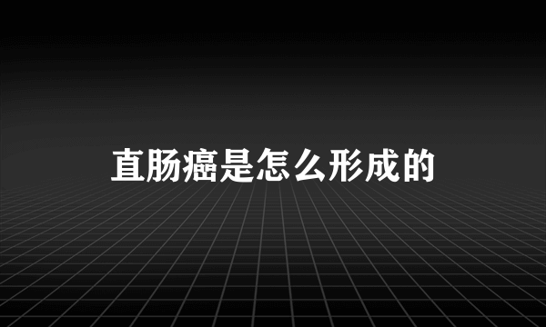 直肠癌是怎么形成的