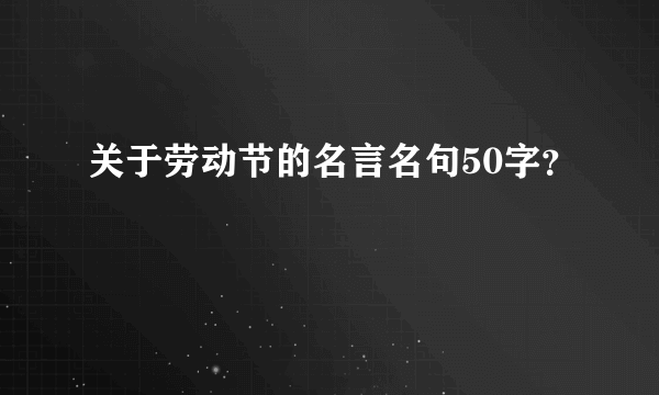 关于劳动节的名言名句50字？