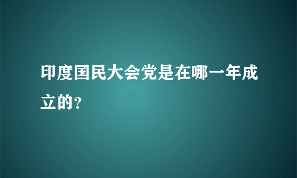 印度国民大会党是在哪一年成立的？