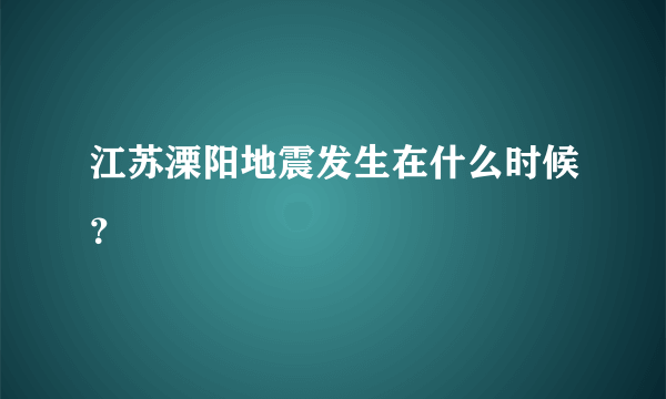 江苏溧阳地震发生在什么时候？
