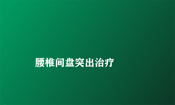 
    腰椎间盘突出治疗
  
