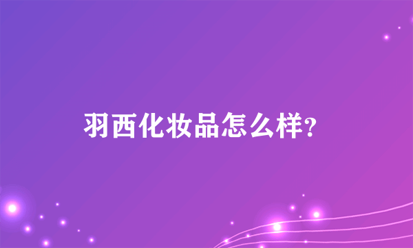 羽西化妆品怎么样？