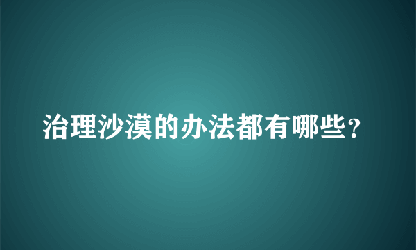 治理沙漠的办法都有哪些？