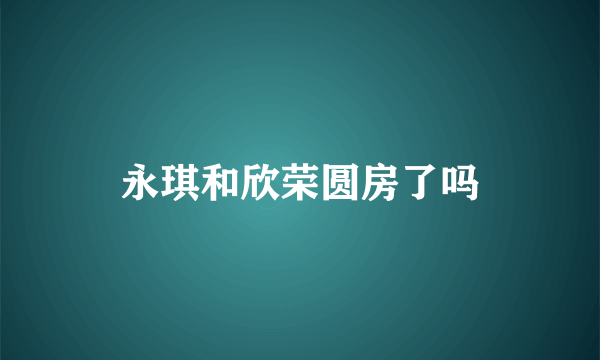 永琪和欣荣圆房了吗