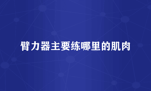 臂力器主要练哪里的肌肉