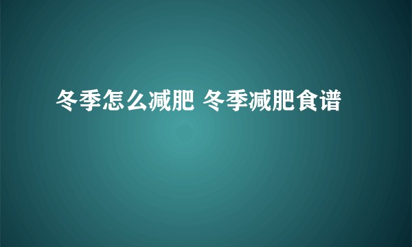 冬季怎么减肥 冬季减肥食谱