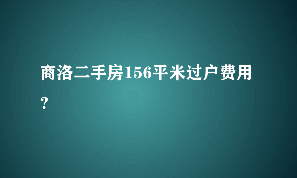 商洛二手房156平米过户费用？