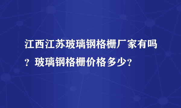 江西江苏玻璃钢格栅厂家有吗？玻璃钢格栅价格多少？