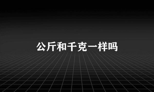 公斤和千克一样吗