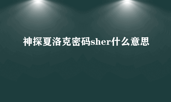 神探夏洛克密码sher什么意思