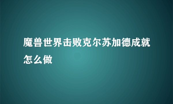 魔兽世界击败克尔苏加德成就怎么做