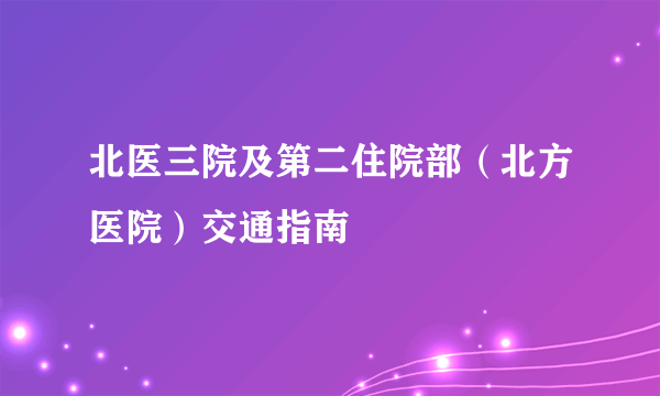 北医三院及第二住院部（北方医院）交通指南