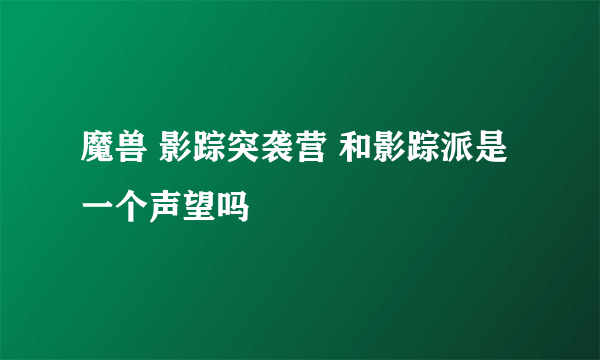魔兽 影踪突袭营 和影踪派是一个声望吗