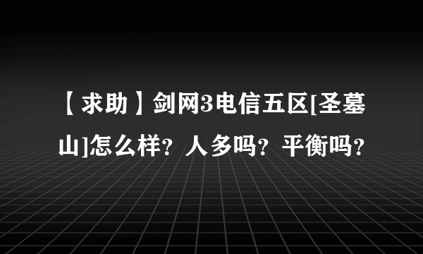 【求助】剑网3电信五区[圣墓山]怎么样？人多吗？平衡吗？