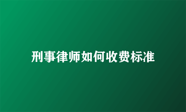 刑事律师如何收费标准
