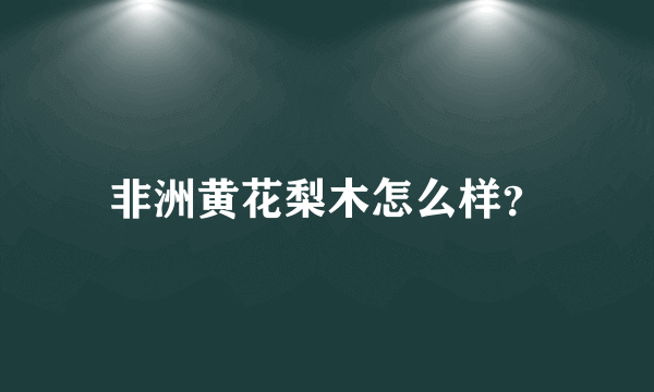 非洲黄花梨木怎么样？