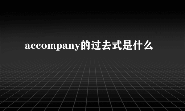 accompany的过去式是什么