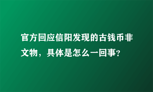 官方回应信阳发现的古钱币非文物，具体是怎么一回事？