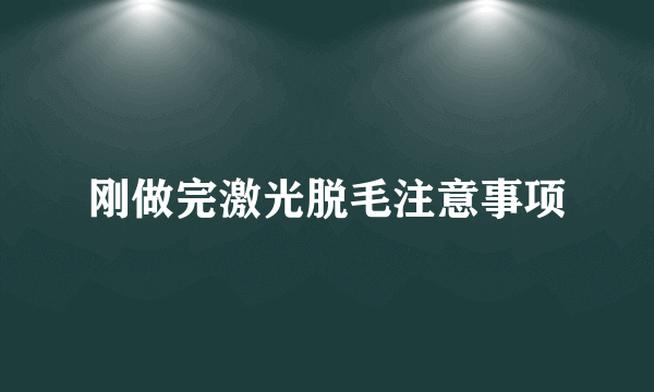 刚做完激光脱毛注意事项