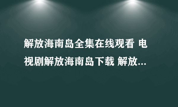 解放海南岛全集在线观看 电视剧解放海南岛下载 解放海南岛1-30在线观看