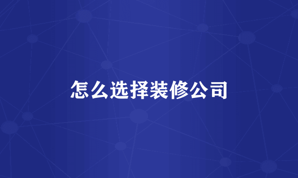 怎么选择装修公司