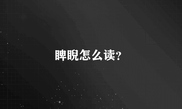 睥睨怎么读？