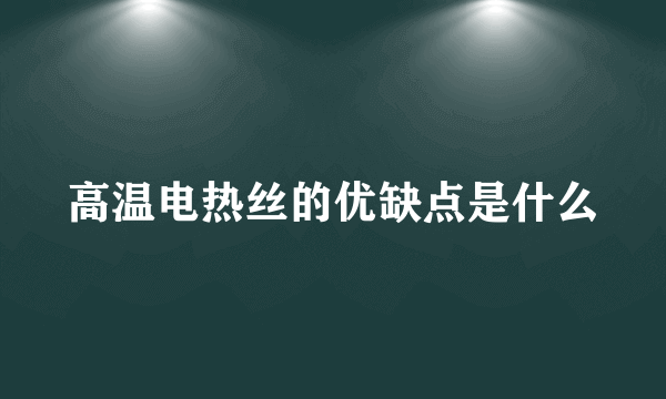高温电热丝的优缺点是什么