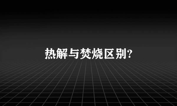 热解与焚烧区别?