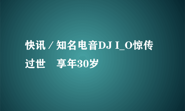 快讯／知名电音DJ I_O惊传过世　享年30岁