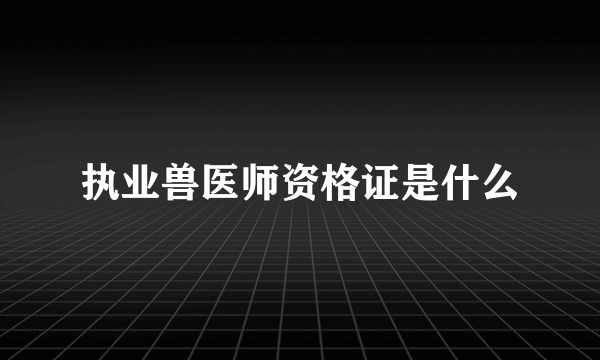执业兽医师资格证是什么